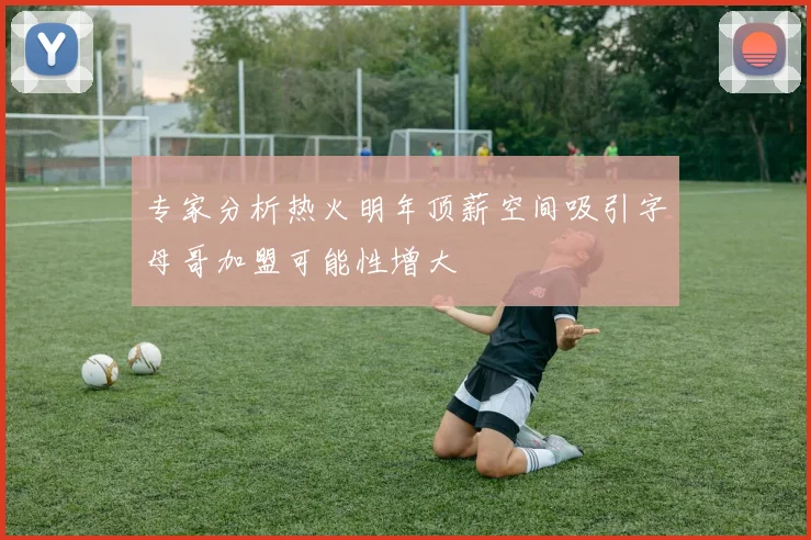 专家分析热火明年顶薪空间吸引字母哥加盟可能性增大