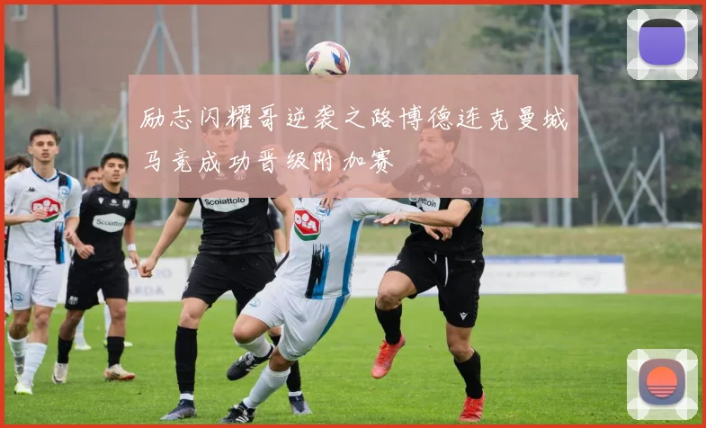 励志闪耀哥逆袭之路博德连克曼城马竞成功晋级附加赛
