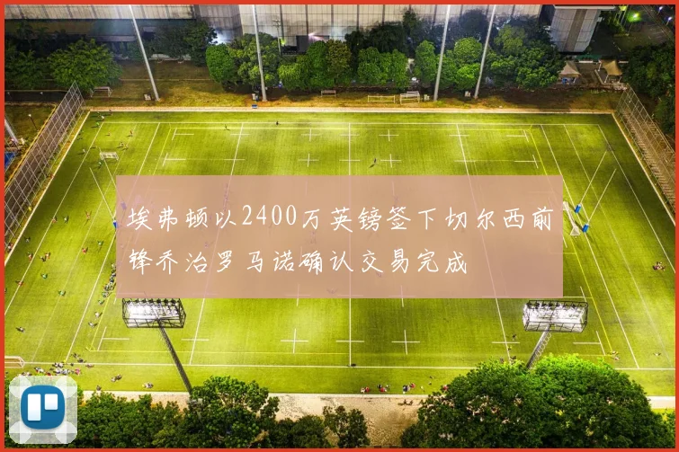 埃弗顿以2400万英镑签下切尔西前锋乔治罗马诺确认交易完成